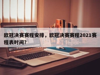 欧冠决赛赛程安排，欧冠决赛赛程2021赛程表时间？