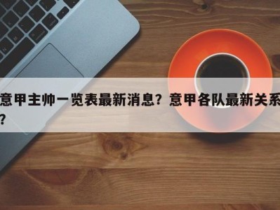 意甲主帅一览表最新消息？意甲各队最新关系？