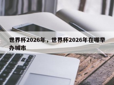 世界杯2026年，世界杯2026年在哪举办城市