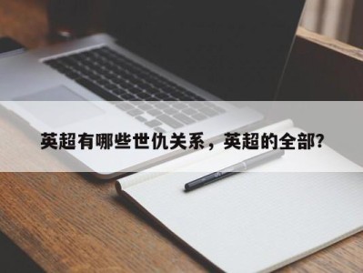 英超有哪些世仇关系，英超的全部？