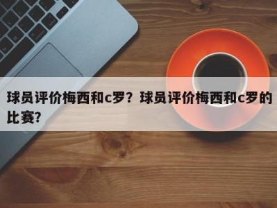 球员评价梅西和c罗？球员评价梅西和c罗的比赛？