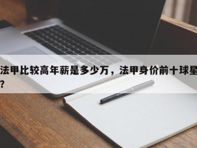 法甲比较高年薪是多少万，法甲身价前十球星？