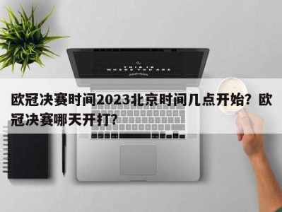欧冠决赛时间2023北京时间几点开始？欧冠决赛哪天开打？