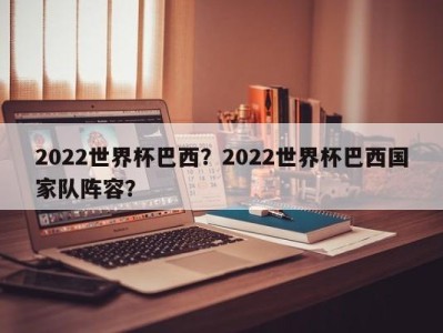 2022世界杯巴西？2022世界杯巴西国家队阵容？