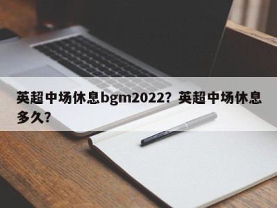 英超中场休息bgm2022？英超中场休息多久？
