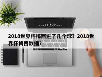 2018世界杯梅西进了几个球？2018世界杯梅西数据？