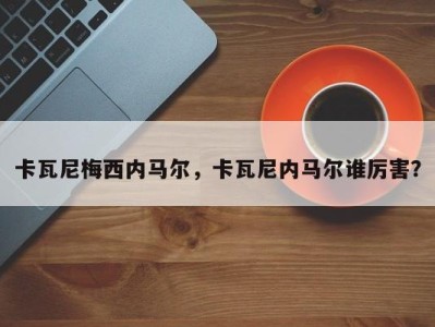 卡瓦尼梅西内马尔，卡瓦尼内马尔谁厉害？
