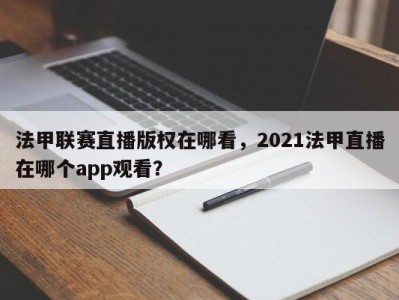法甲联赛直播版权在哪看，2021法甲直播在哪个app观看？