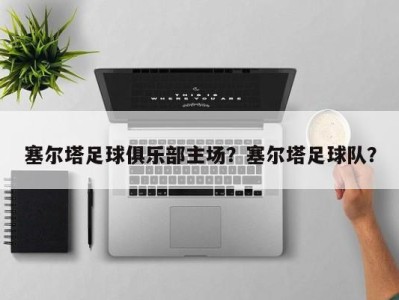 塞尔塔足球俱乐部主场？塞尔塔足球队？