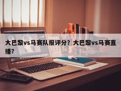 大巴黎vs马赛队报评分？大巴黎vs马赛直播？