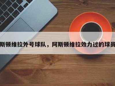 斯顿维拉外号球队，阿斯顿维拉效力过的球员