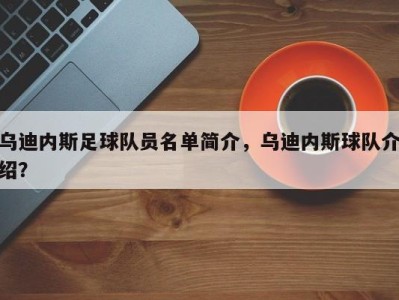 乌迪内斯足球队员名单简介，乌迪内斯球队介绍？