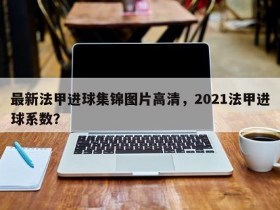 最新法甲进球集锦图片高清，2021法甲进球系数？