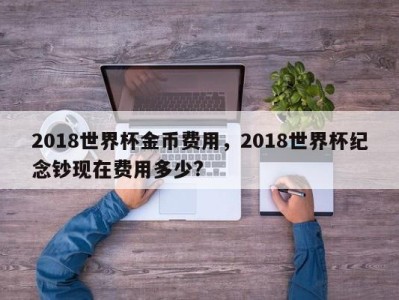 2018世界杯金币费用，2018世界杯纪念钞现在费用多少?