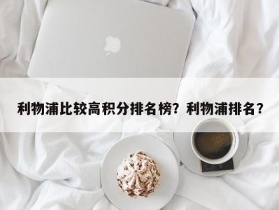利物浦比较高积分排名榜？利物浦排名？