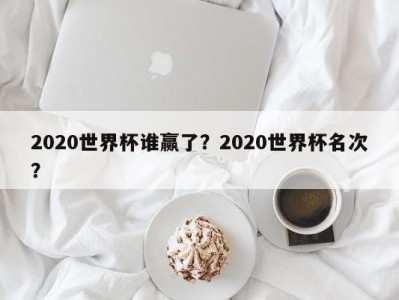 2020世界杯谁赢了？2020世界杯名次？
