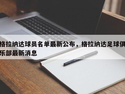 格拉纳达球员名单最新公布，格拉纳达足球俱乐部最新消息