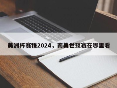 美洲杯赛程2024，南美世预赛在哪里看