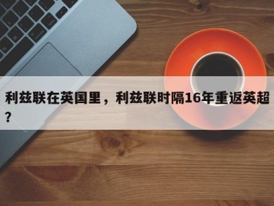 利兹联在英国里，利兹联时隔16年重返英超？
