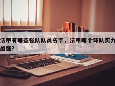 法甲有哪些强队队员名字，法甲哪个球队实力最强？