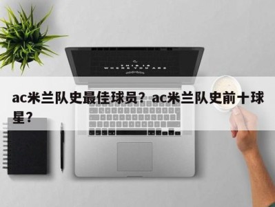 ac米兰队史最佳球员？ac米兰队史前十球星？