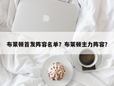 布莱顿首发阵容名单？布莱顿主力阵容？
