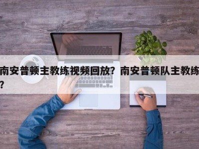 南安普顿主教练视频回放？南安普顿队主教练？