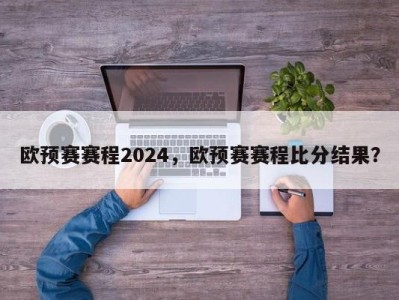 欧预赛赛程2024，欧预赛赛程比分结果？