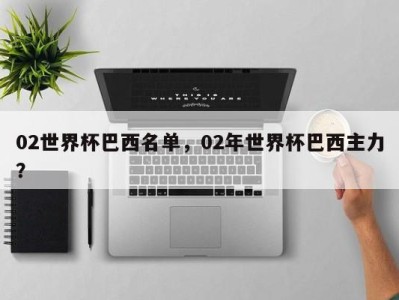 02世界杯巴西名单，02年世界杯巴西主力？