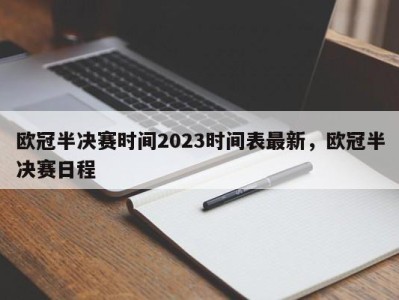 欧冠半决赛时间2023时间表最新，欧冠半决赛日程