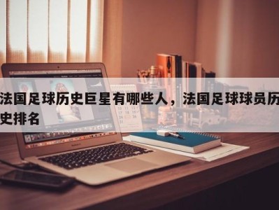 法国足球历史巨星有哪些人，法国足球球员历史排名
