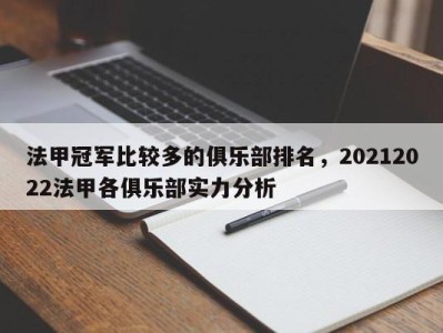 法甲冠军比较多的俱乐部排名，20212022法甲各俱乐部实力分析