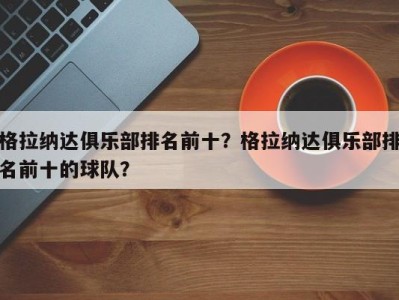 格拉纳达俱乐部排名前十？格拉纳达俱乐部排名前十的球队？