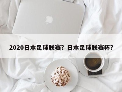 2020日本足球联赛？日本足球联赛杯？