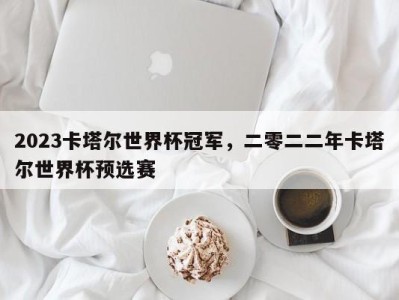 2023卡塔尔世界杯冠军，二零二二年卡塔尔世界杯预选赛