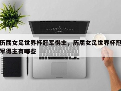 历届女足世界杯冠军得主，历届女足世界杯冠军得主有哪些