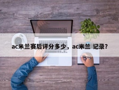 ac米兰赛后评分多少，ac米兰 记录？
