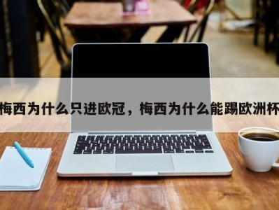 梅西为什么只进欧冠，梅西为什么能踢欧洲杯