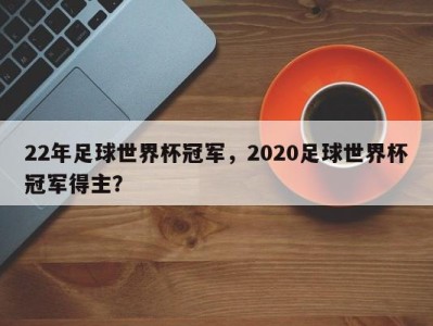 22年足球世界杯冠军，2020足球世界杯冠军得主？