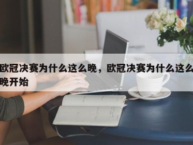 欧冠决赛为什么这么晚，欧冠决赛为什么这么晚开始