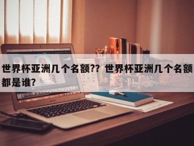世界杯亚洲几个名额?？世界杯亚洲几个名额都是谁？