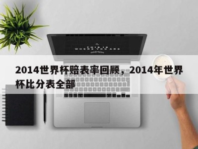 2014世界杯赔表率回顾，2014年世界杯比分表全部