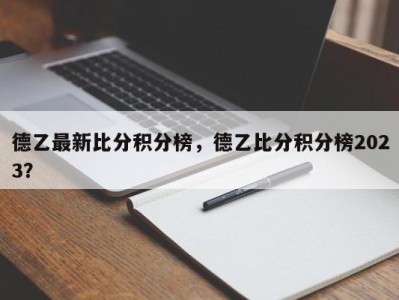 德乙最新比分积分榜，德乙比分积分榜2023？