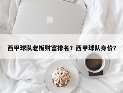 西甲球队老板财富排名？西甲球队身价？