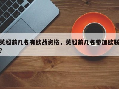英超前几名有欧战资格，英超前几名参加欧联？