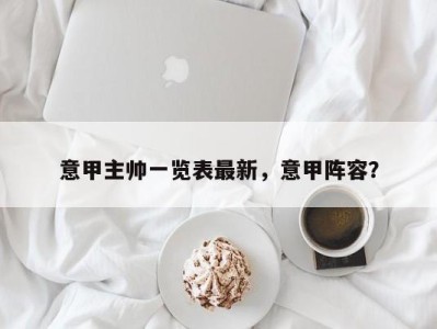 意甲主帅一览表最新，意甲阵容？