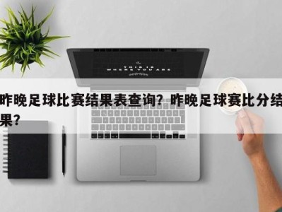 昨晚足球比赛结果表查询？昨晚足球赛比分结果？