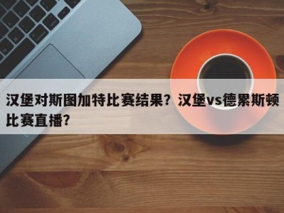 汉堡对斯图加特比赛结果？汉堡vs德累斯顿比赛直播？