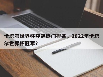 卡塔尔世界杯夺冠热门排名，2022年卡塔尔世界杯冠军？