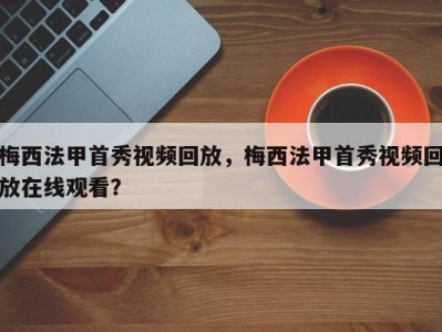 梅西法甲首秀视频回放，梅西法甲首秀视频回放在线观看？